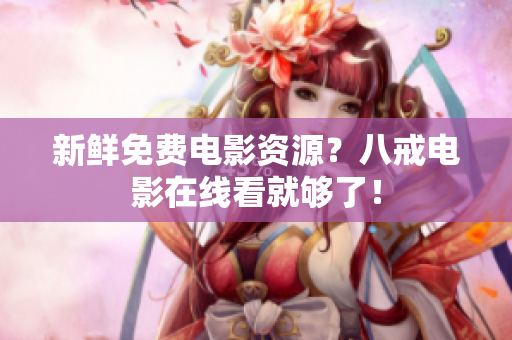 新鲜免费电影资源？八戒电影在线看就够了！