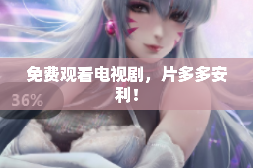 免费观看电视剧，片多多安利！