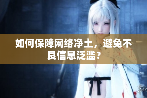 如何保障网络净土，避免不良信息泛滥？