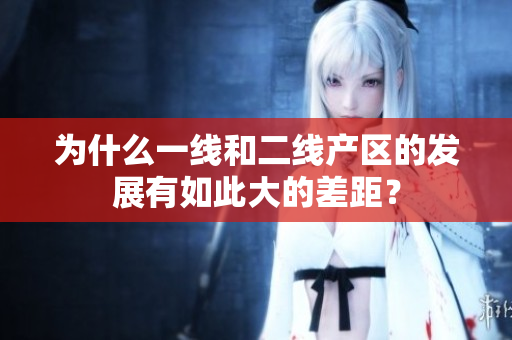 为什么一线和二线产区的发展有如此大的差距？