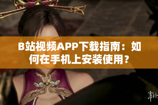 B站视频APP下载指南：如何在手机上安装使用？