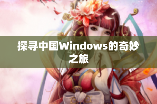 探寻中国Windows的奇妙之旅