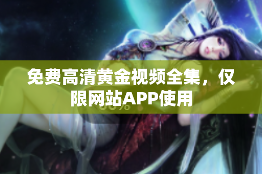 免费高清黄金视频全集，仅限网站APP使用