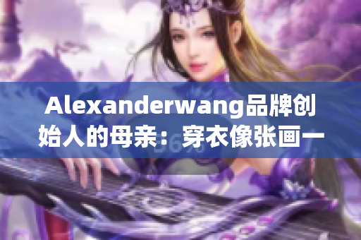 Alexanderwang品牌创始人的母亲：穿衣像张画一样的自由灵魂