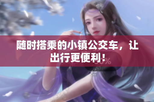 随时搭乘的小镇公交车，让出行更便利！