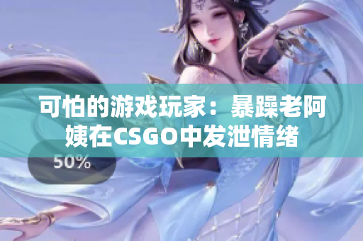 可怕的游戏玩家：暴躁老阿姨在CSGO中发泄情绪