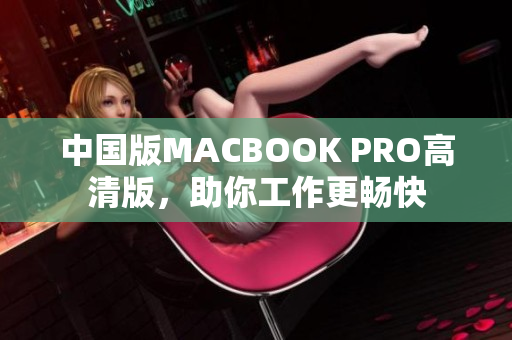 中国版MACBOOK PRO高清版，助你工作更畅快