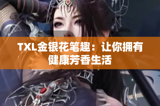 TXL金银花笔趣：让你拥有健康芳香生活