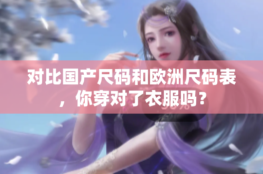 对比国产尺码和欧洲尺码表，你穿对了衣服吗？