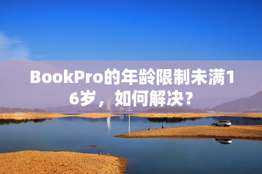BookPro的年龄限制未满16岁，如何解决？