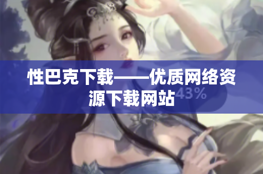 性巴克下载——优质网络资源下载网站