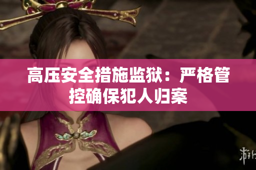 高压安全措施监狱：严格管控确保犯人归案