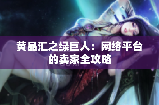 黄品汇之绿巨人：网络平台的卖家全攻略