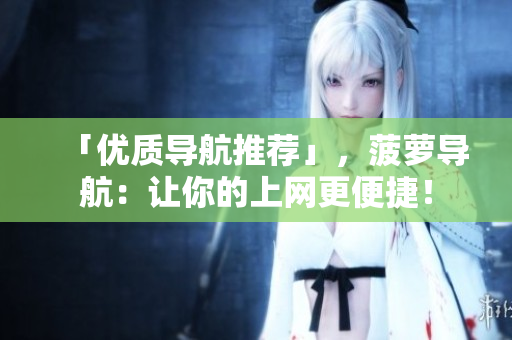 「优质导航推荐」，菠萝导航：让你的上网更便捷！