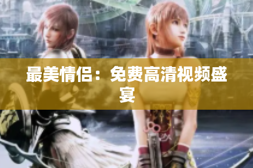 最美情侣：免费高清视频盛宴