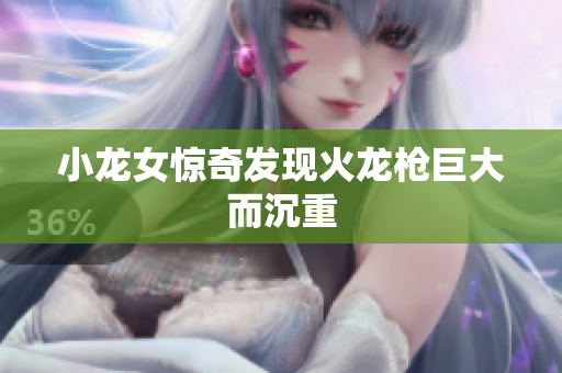 小龙女惊奇发现火龙枪巨大而沉重