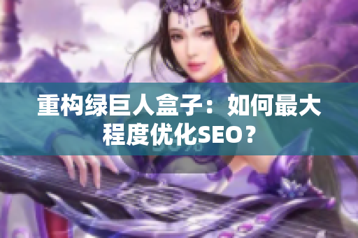 重构绿巨人盒子：如何最大程度优化SEO？