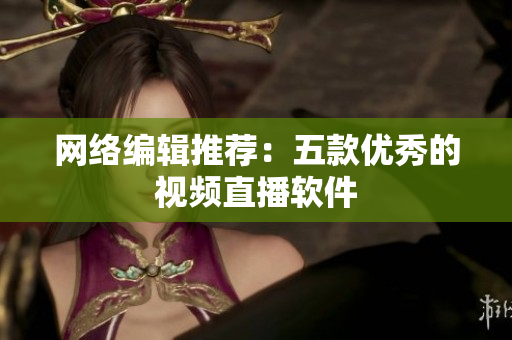 网络编辑推荐：五款优秀的视频直播软件