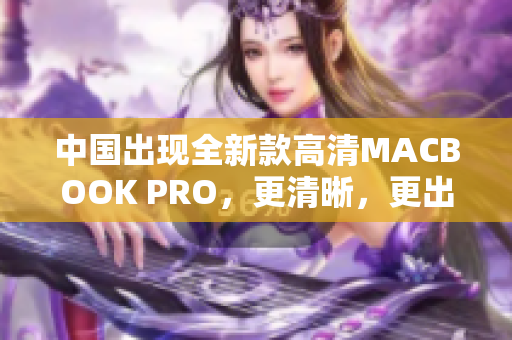 中国出现全新款高清MACBOOK PRO，更清晰，更出色