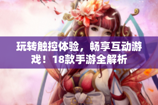 玩转触控体验，畅享互动游戏！18款手游全解析