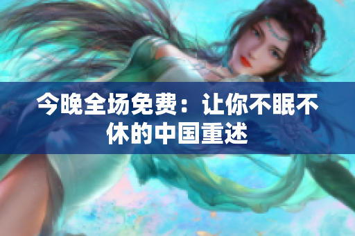 今晚全场免费：让你不眠不休的中国重述