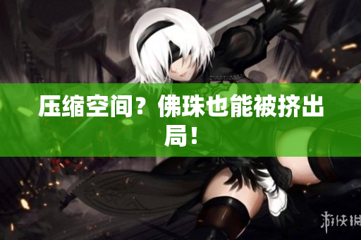 压缩空间？佛珠也能被挤出局！