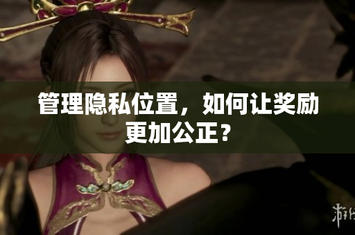 管理隐私位置，如何让奖励更加公正？