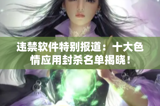 违禁软件特别报道：十大色情应用封杀名单揭晓！