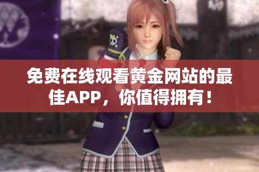 免费在线观看黄金网站的最佳APP，你值得拥有！