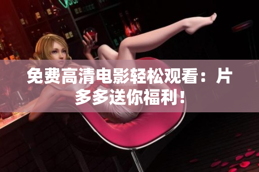 免费高清电影轻松观看：片多多送你福利！