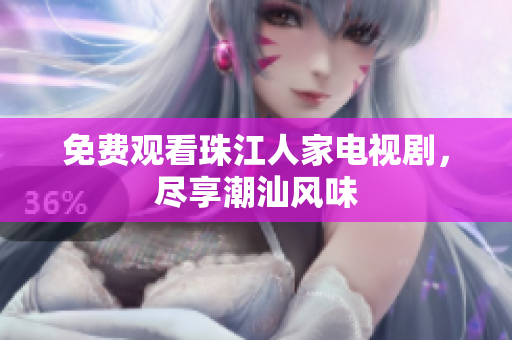 免费观看珠江人家电视剧，尽享潮汕风味