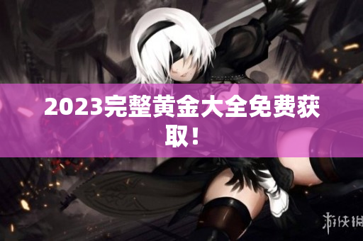 2023完整黄金大全免费获取！