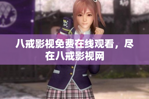 八戒影视免费在线观看，尽在八戒影视网