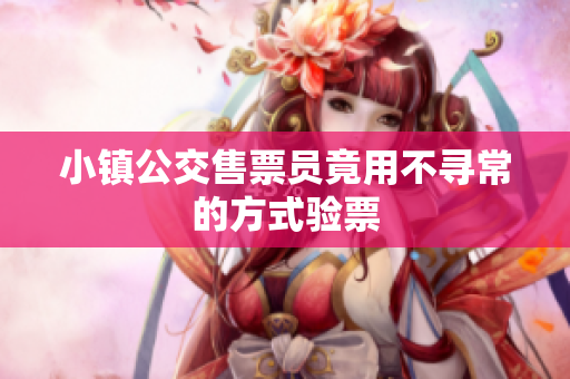 小镇公交售票员竟用不寻常的方式验票
