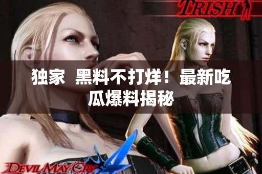 独家  黑料不打烊！最新吃瓜爆料揭秘
