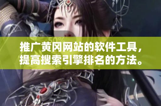 推广黄冈网站的软件工具，提高搜索引擎排名的方法。