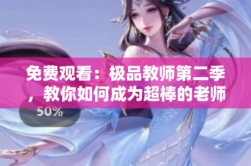 免费观看：极品教师第二季，教你如何成为超棒的老师！