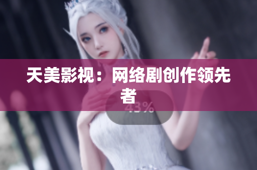 天美影视：网络剧创作领先者