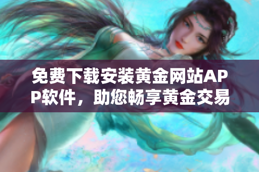 免费下载安装黄金网站APP软件，助您畅享黄金交易！