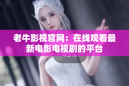 老牛影视官网：在线观看最新电影电视剧的平台