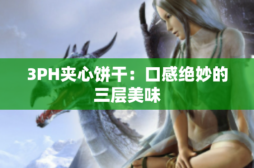 3PH夹心饼干：口感绝妙的三层美味
