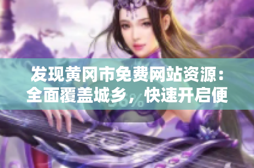 发现黄冈市免费网站资源：全面覆盖城乡，快速开启便捷生活