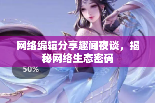 网络编辑分享趣闻夜谈，揭秘网络生态密码