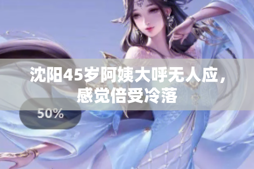 沈阳45岁阿姨大呼无人应，感觉倍受冷落
