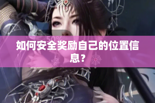 如何安全奖励自己的位置信息？