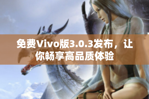 免费Vivo版3.0.3发布，让你畅享高品质体验