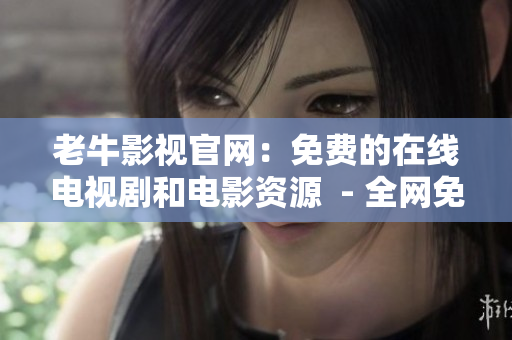 老牛影视官网：免费的在线电视剧和电影资源  - 全网免费影视资源，老牛影视官网让你想看就看