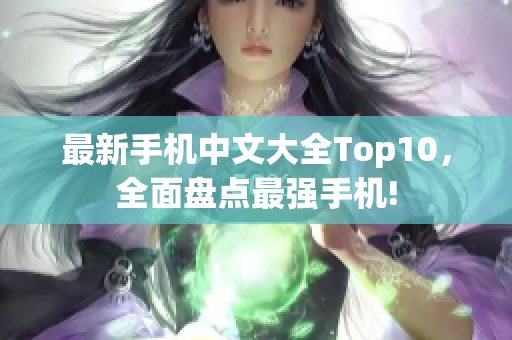 最新手机中文大全Top10，全面盘点最强手机!