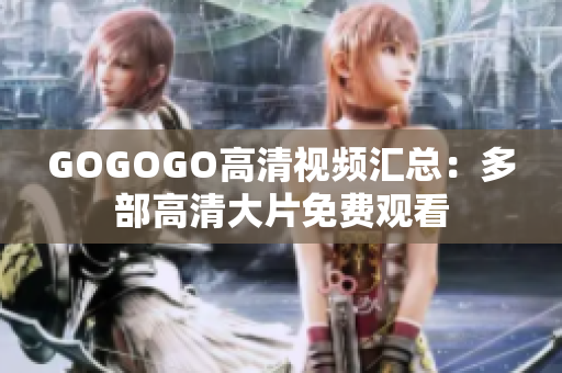 GOGOGO高清视频汇总：多部高清大片免费观看