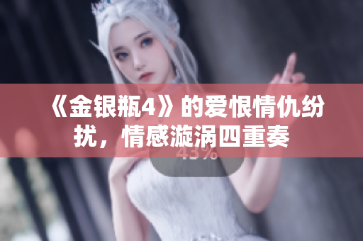 《金银瓶4》的爱恨情仇纷扰，情感漩涡四重奏